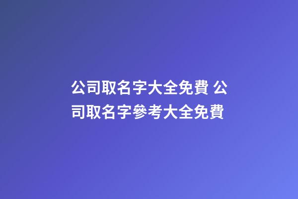 公司取名字大全免費 公司取名字參考大全免費-第1張-公司起名-玄機派